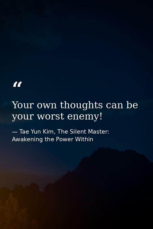 Your own thoughts can be your worst enemy! — Tae Yun Kim, The Silent Master: Awakening the Power Within