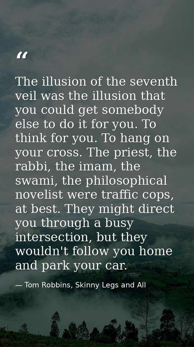 The illusion of the seventh veil was the illusion that you could get somebody else to do it for you. To think for you. T — Tom Robbins, Skinny Legs and All
