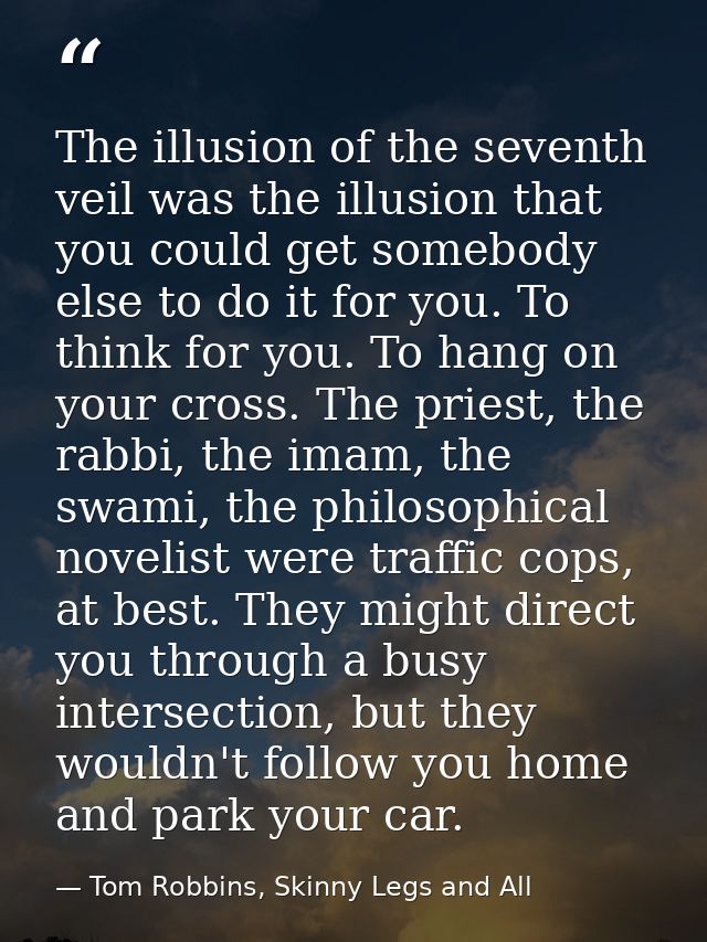 The illusion of the seventh veil was the illusion that you could get somebody else to do it for you. To think for you. T — Tom Robbins, Skinny Legs and All