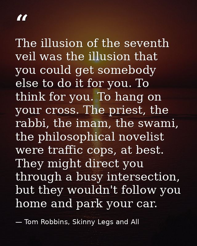 The illusion of the seventh veil was the illusion that you could get somebody else to do it for you. To think for you. T — Tom Robbins, Skinny Legs and All