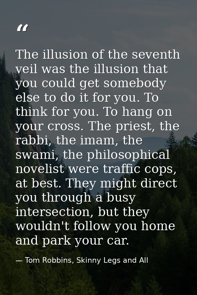 The illusion of the seventh veil was the illusion that you could get somebody else to do it for you. To think for you. T — Tom Robbins, Skinny Legs and All