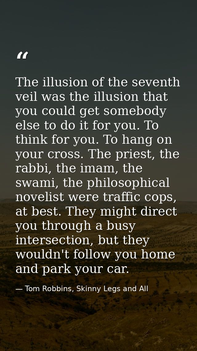 The illusion of the seventh veil was the illusion that you could get somebody else to do it for you. To think for you. T — Tom Robbins, Skinny Legs and All