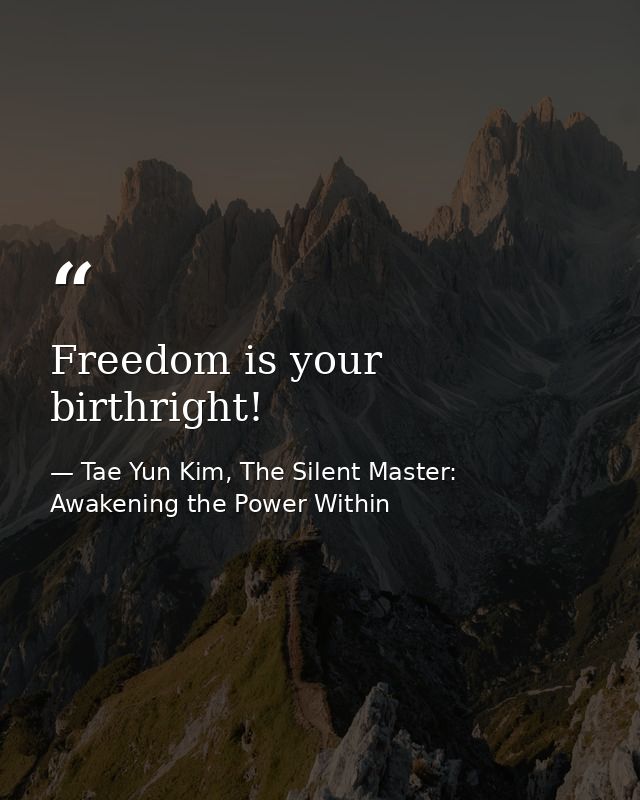 Freedom is your birthright! — Tae Yun Kim, The Silent Master: Awakening the Power Within