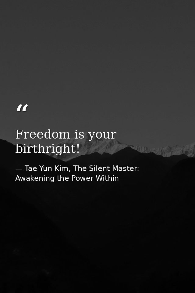 Freedom is your birthright! — Tae Yun Kim, The Silent Master: Awakening the Power Within