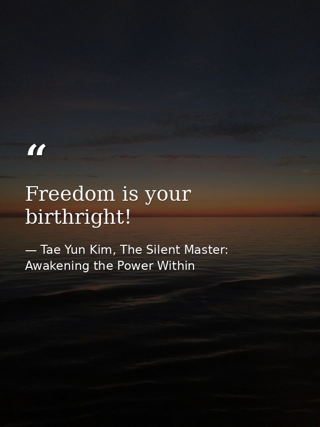 Freedom is your birthright! — Tae Yun Kim, The Silent Master: Awakening the Power Within