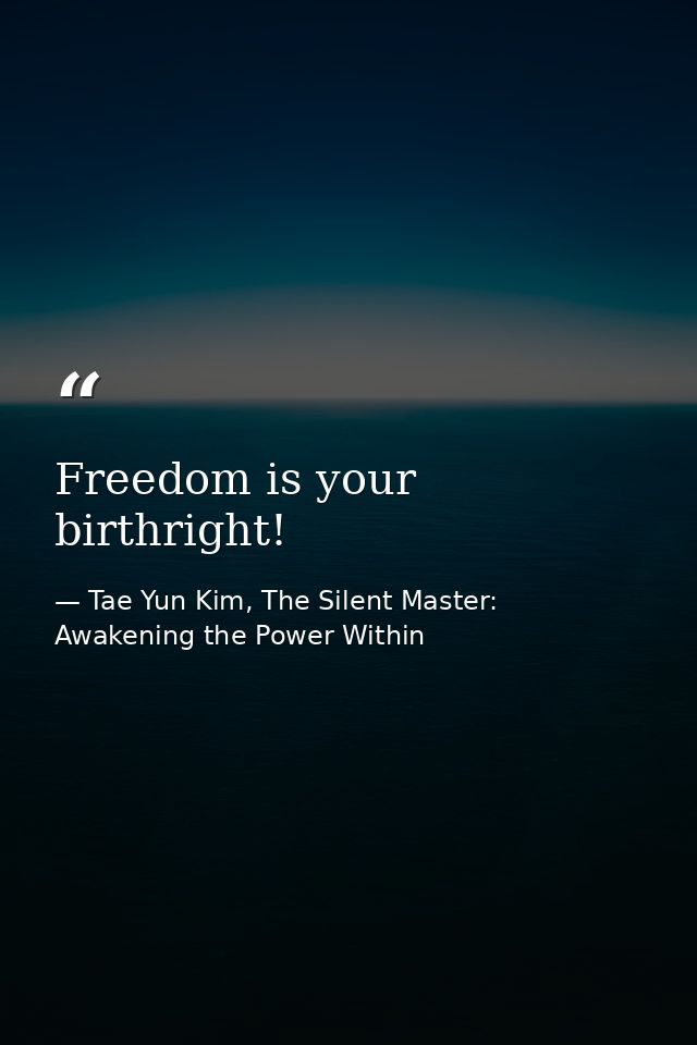 Freedom is your birthright! — Tae Yun Kim, The Silent Master: Awakening the Power Within