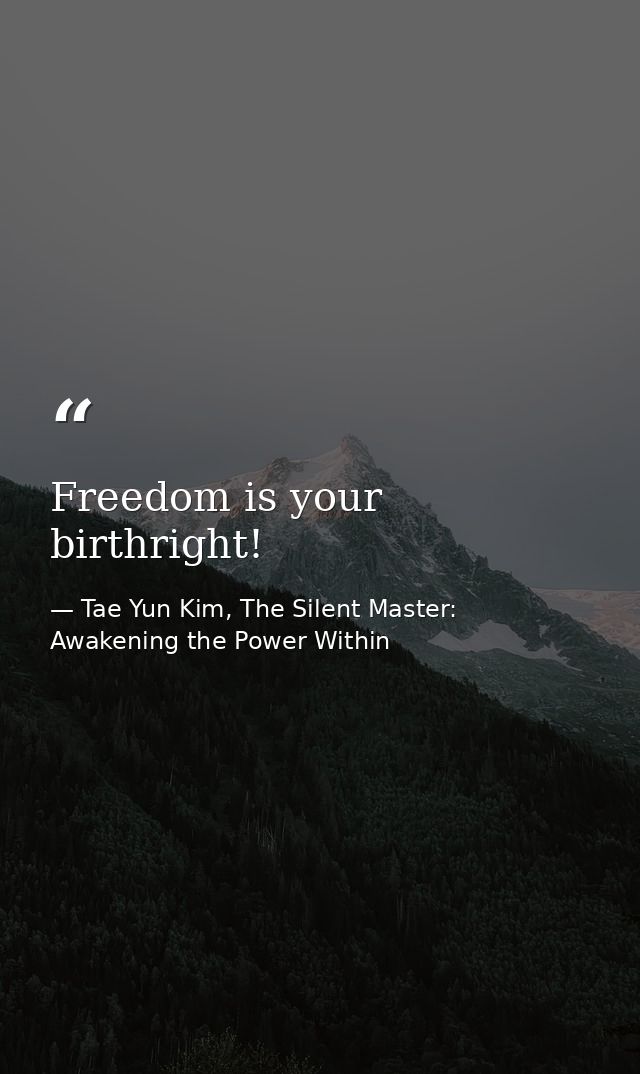Freedom is your birthright! — Tae Yun Kim, The Silent Master: Awakening the Power Within