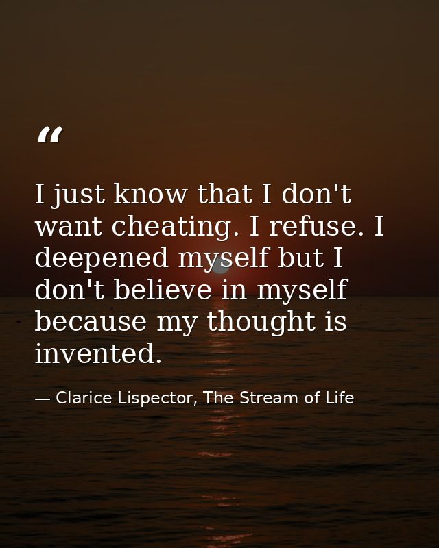 I just know that I don't want cheating. I refuse. I deepened myself but I don't believe in myself because my thought is  — Clarice Lispector, The Stream of Life