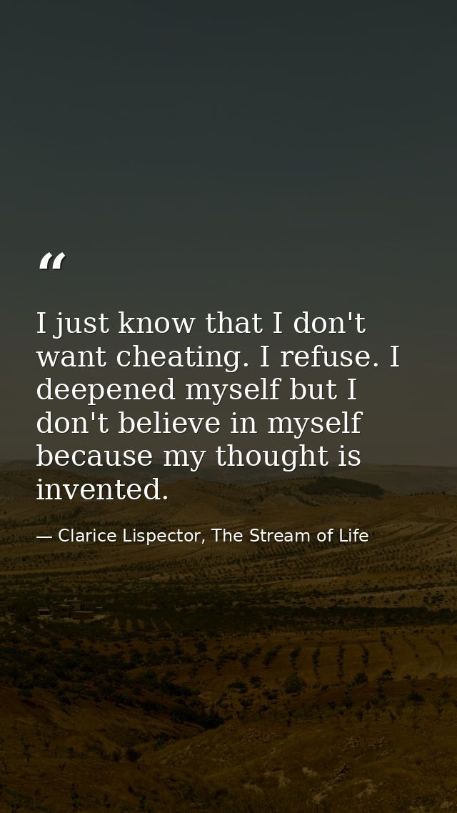 I just know that I don't want cheating. I refuse. I deepened myself but I don't believe in myself because my thought is  — Clarice Lispector, The Stream of Life