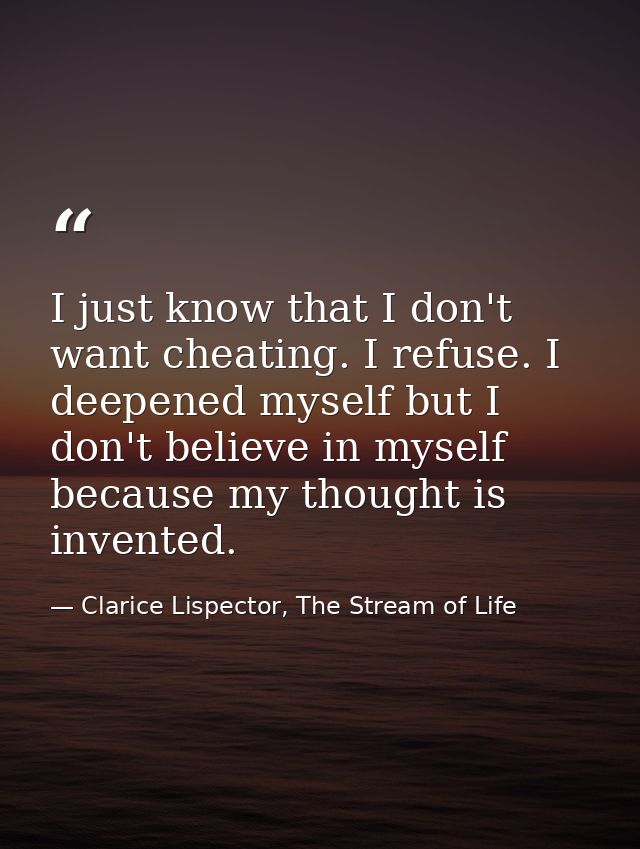 I just know that I don't want cheating. I refuse. I deepened myself but I don't believe in myself because my thought is  — Clarice Lispector, The Stream of Life