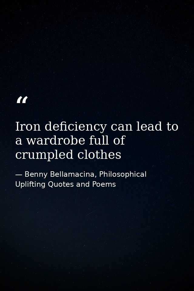 Iron deficiency can lead to a wardrobe full of crumpled clothes — Benny Bellamacina, Philosophical Uplifting Quotes and Poems