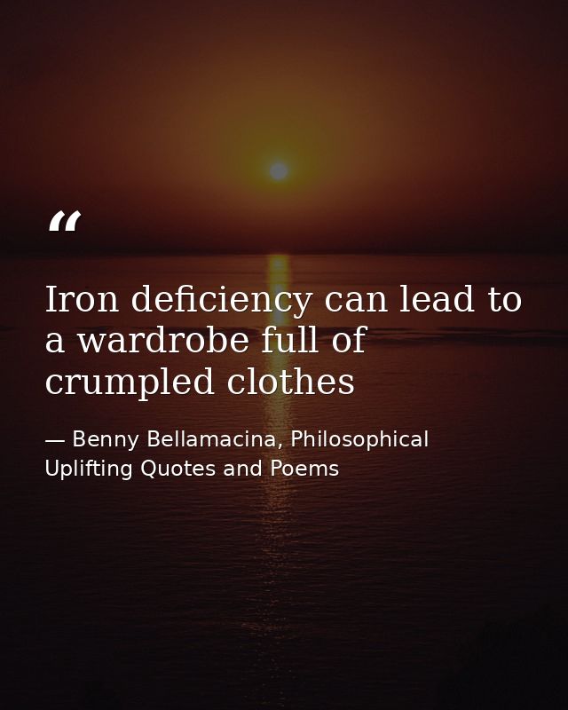Iron deficiency can lead to a wardrobe full of crumpled clothes — Benny Bellamacina, Philosophical Uplifting Quotes and Poems