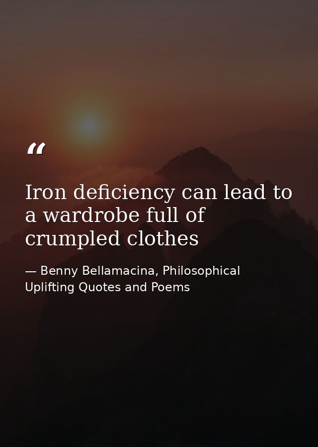 Iron deficiency can lead to a wardrobe full of crumpled clothes — Benny Bellamacina, Philosophical Uplifting Quotes and Poems