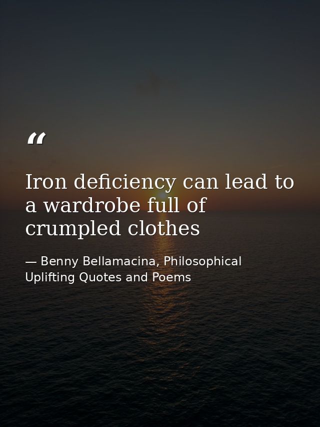 Iron deficiency can lead to a wardrobe full of crumpled clothes — Benny Bellamacina, Philosophical Uplifting Quotes and Poems
