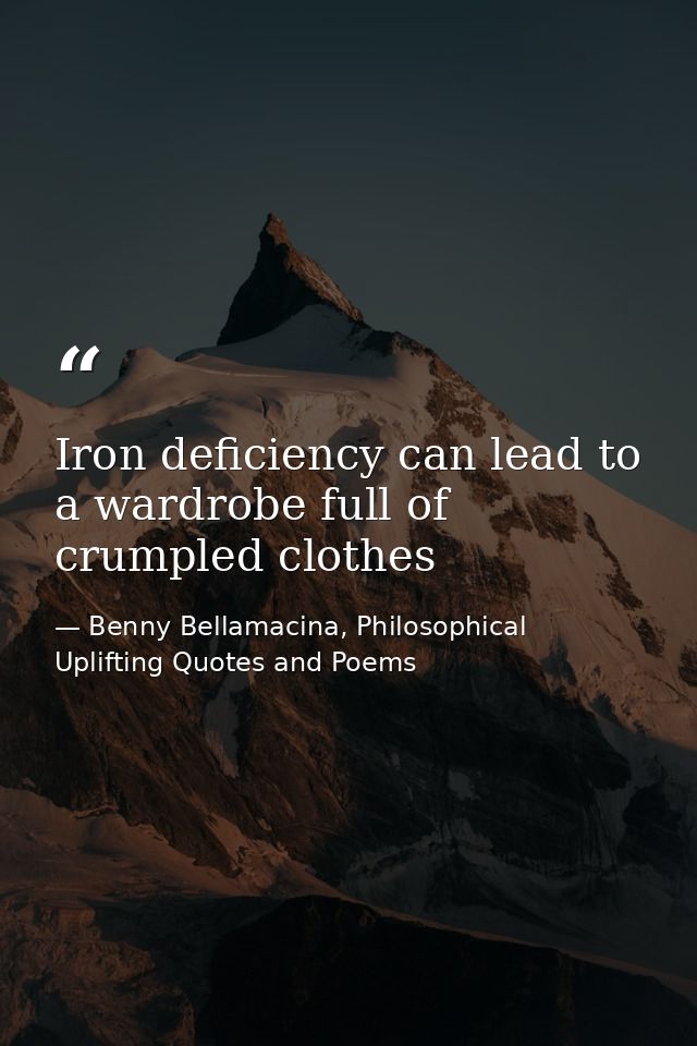 Iron deficiency can lead to a wardrobe full of crumpled clothes — Benny Bellamacina, Philosophical Uplifting Quotes and Poems