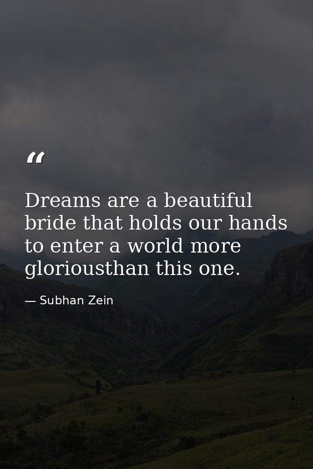 Dreams are a beautiful bride that holds our hands to enter a world more gloriousthan this one. — Subhan Zein