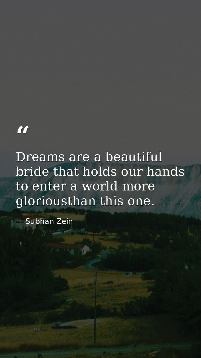 Dreams are a beautiful bride that holds our hands to enter a world more gloriousthan this one. — Subhan Zein