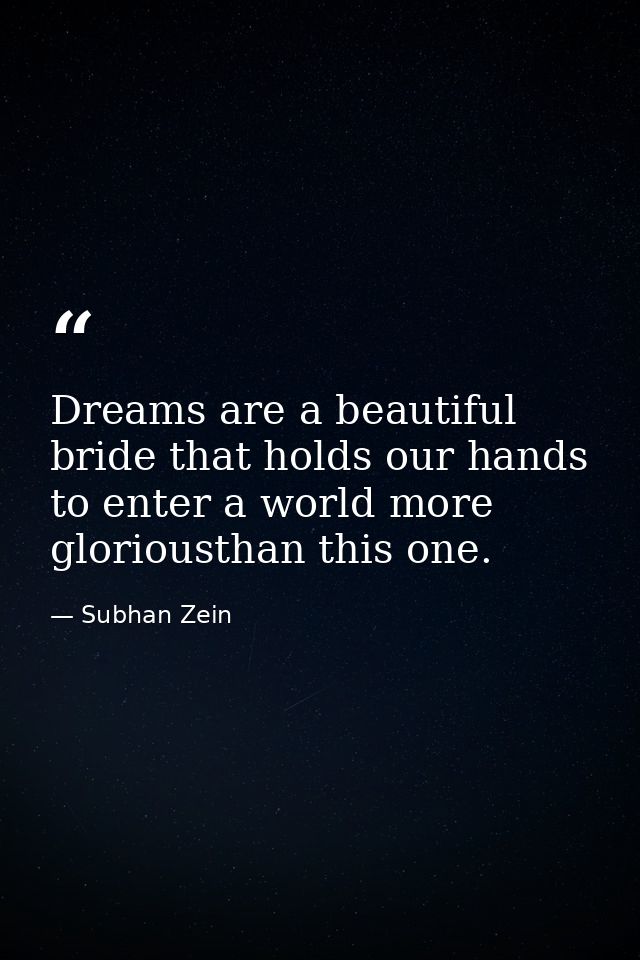Dreams are a beautiful bride that holds our hands to enter a world more gloriousthan this one. — Subhan Zein