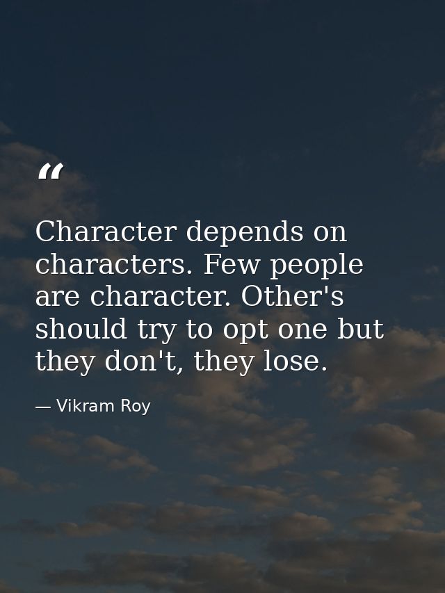 Character depends on characters. Few people are character. Other's should try to opt one but they don't, they lose. — Vikram Roy