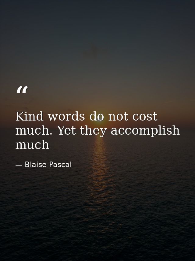 Kind words do not cost much. Yet they accomplish much — Blaise Pascal