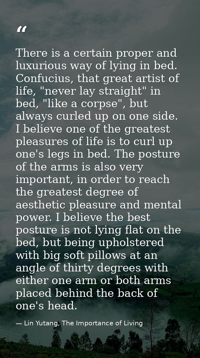 There is a certain proper and luxurious way of lying in bed. Confucius, that great artist of life, "never lay straight"  — Lin Yutang, The Importance of Living