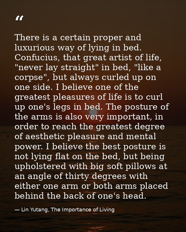 There is a certain proper and luxurious way of lying in bed. Confucius, that great artist of life, "never lay straight"  — Lin Yutang, The Importance of Living