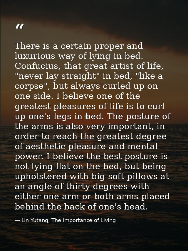 There is a certain proper and luxurious way of lying in bed. Confucius, that great artist of life, "never lay straight"  — Lin Yutang, The Importance of Living