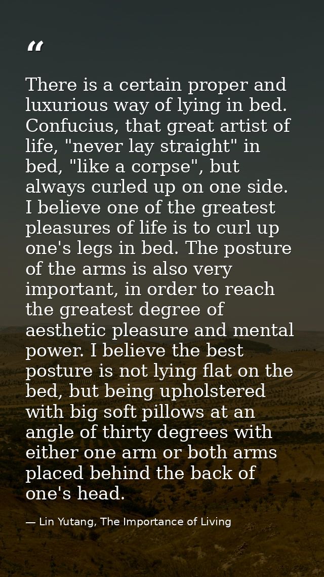 There is a certain proper and luxurious way of lying in bed. Confucius, that great artist of life, "never lay straight"  — Lin Yutang, The Importance of Living