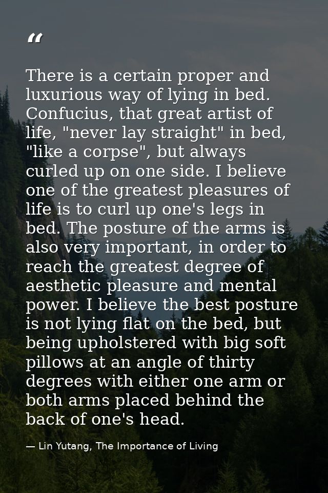 There is a certain proper and luxurious way of lying in bed. Confucius, that great artist of life, "never lay straight"  — Lin Yutang, The Importance of Living