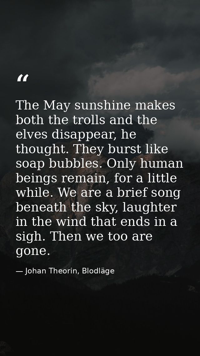 The May sunshine makes both the trolls and the elves disappear, he thought. They burst like soap bubbles. Only human bei — Johan Theorin, Blodläge