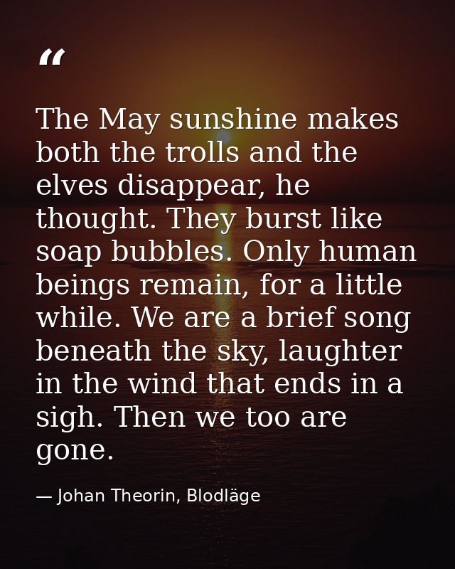 The May sunshine makes both the trolls and the elves disappear, he thought. They burst like soap bubbles. Only human bei — Johan Theorin, Blodläge