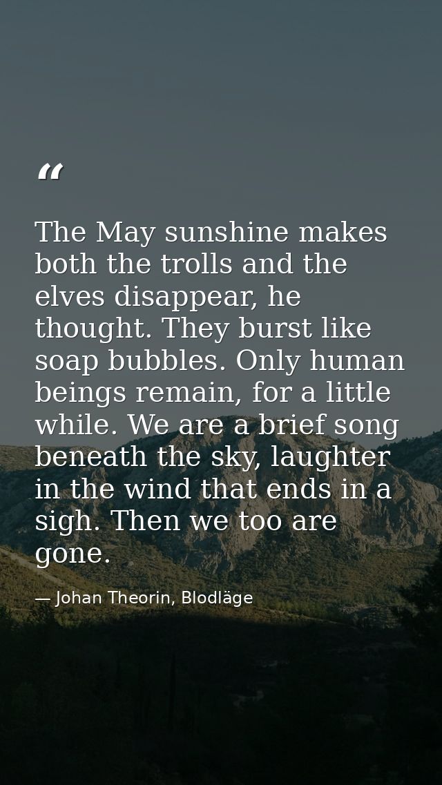 The May sunshine makes both the trolls and the elves disappear, he thought. They burst like soap bubbles. Only human bei — Johan Theorin, Blodläge