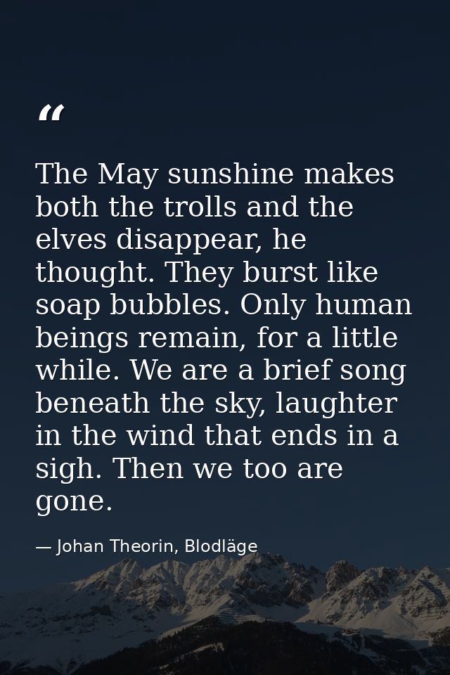 The May sunshine makes both the trolls and the elves disappear, he thought. They burst like soap bubbles. Only human bei — Johan Theorin, Blodläge