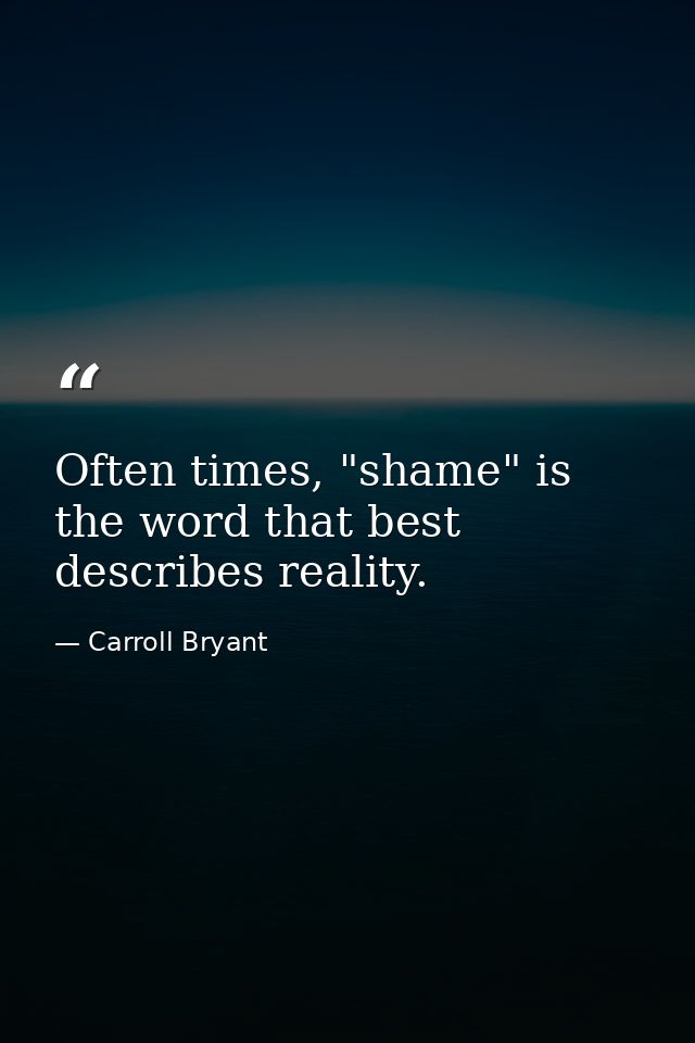 Often times, "shame" is the word that best describes reality. — Carroll Bryant
