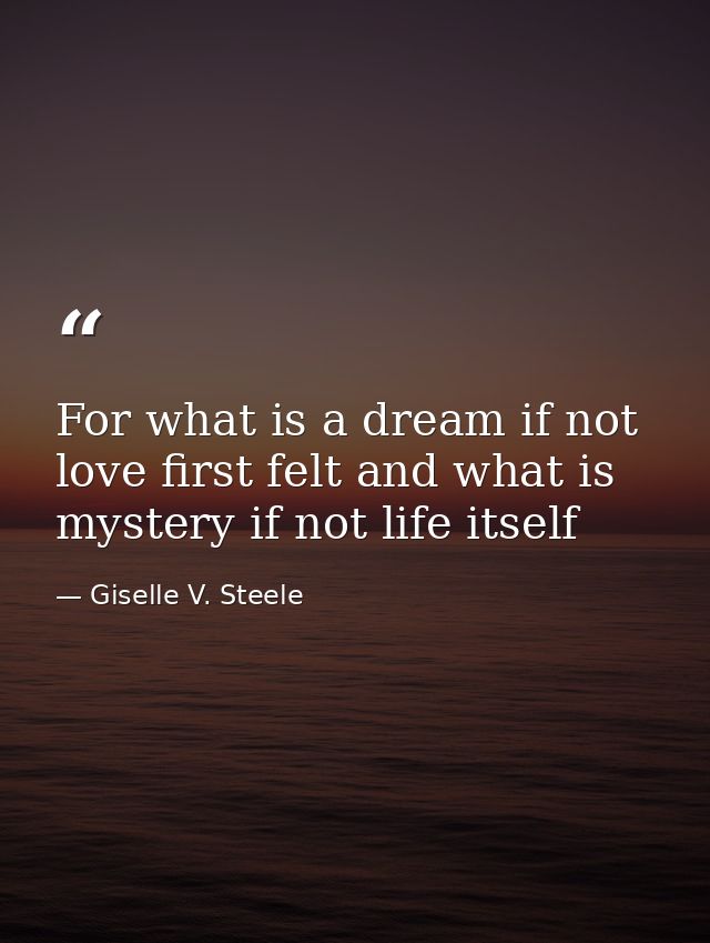For what is a dream if not love first felt and what is mystery if not life itself — Giselle V. Steele