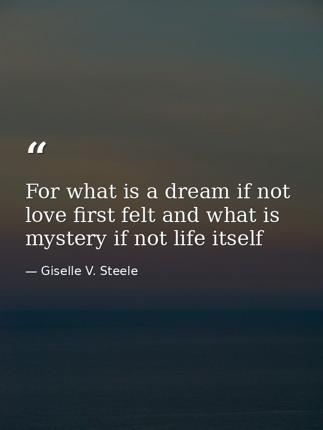 For what is a dream if not love first felt and what is mystery if not life itself — Giselle V. Steele