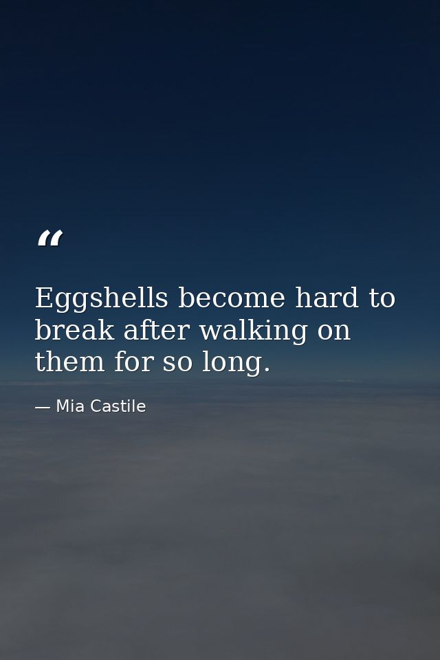 Eggshells become hard to break after walking on them for so long. — Mia Castile