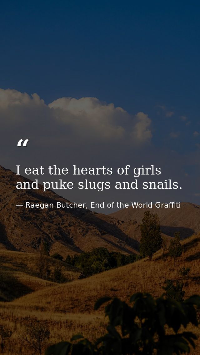 I eat the hearts of girls and puke slugs and snails. — Raegan Butcher, End of the World Graffiti