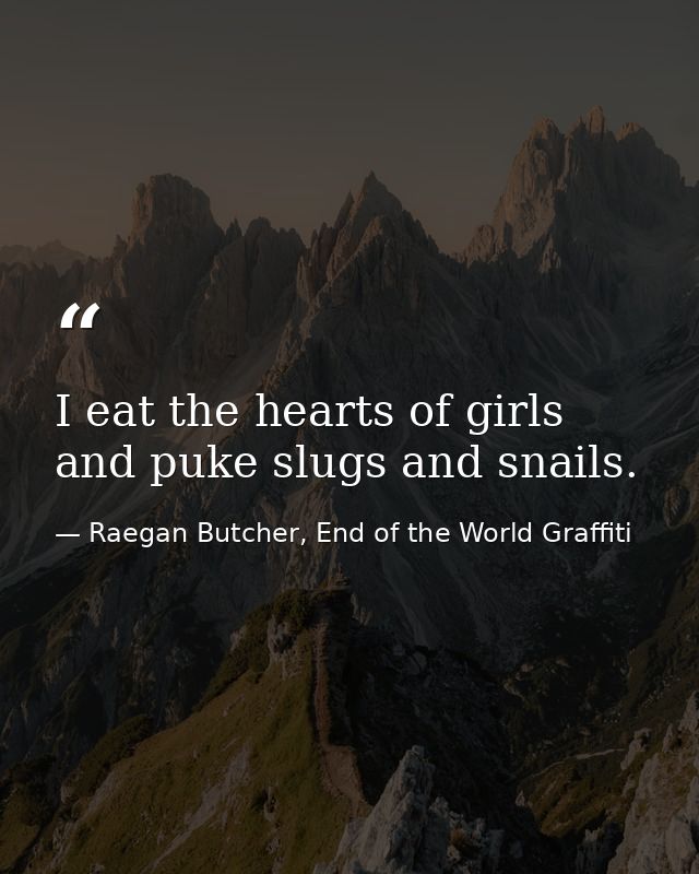 I eat the hearts of girls and puke slugs and snails. — Raegan Butcher, End of the World Graffiti