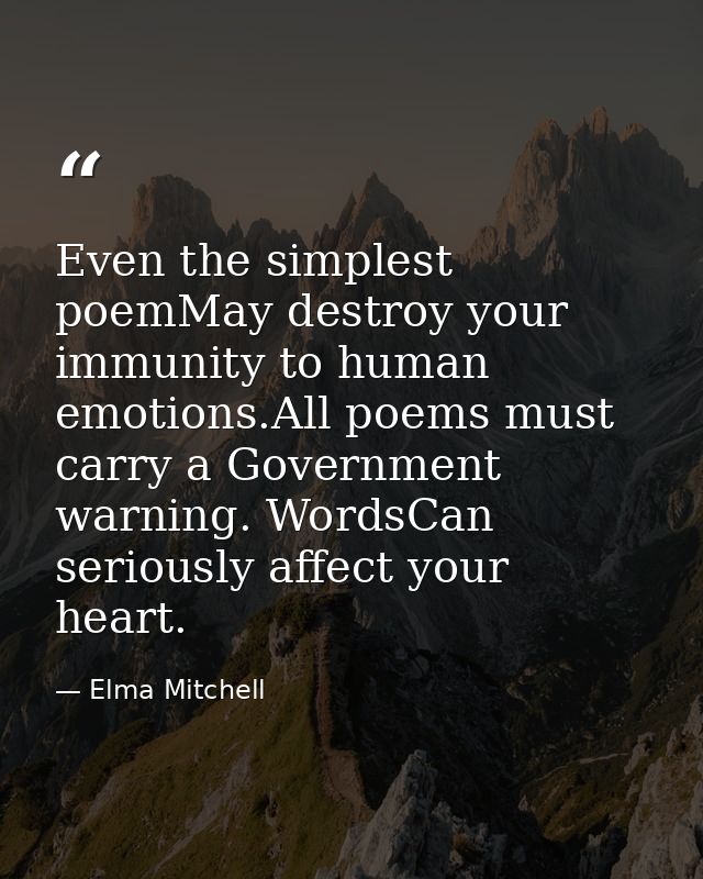 Even the simplest poemMay destroy your immunity to human emotions.All poems must carry a Government warning. WordsCan se — Elma Mitchell