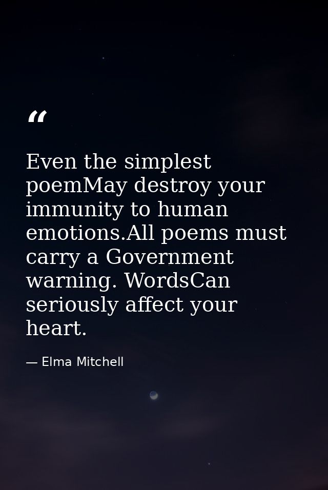 Even the simplest poemMay destroy your immunity to human emotions.All poems must carry a Government warning. WordsCan se — Elma Mitchell