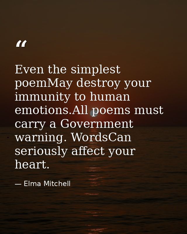 Even the simplest poemMay destroy your immunity to human emotions.All poems must carry a Government warning. WordsCan se — Elma Mitchell