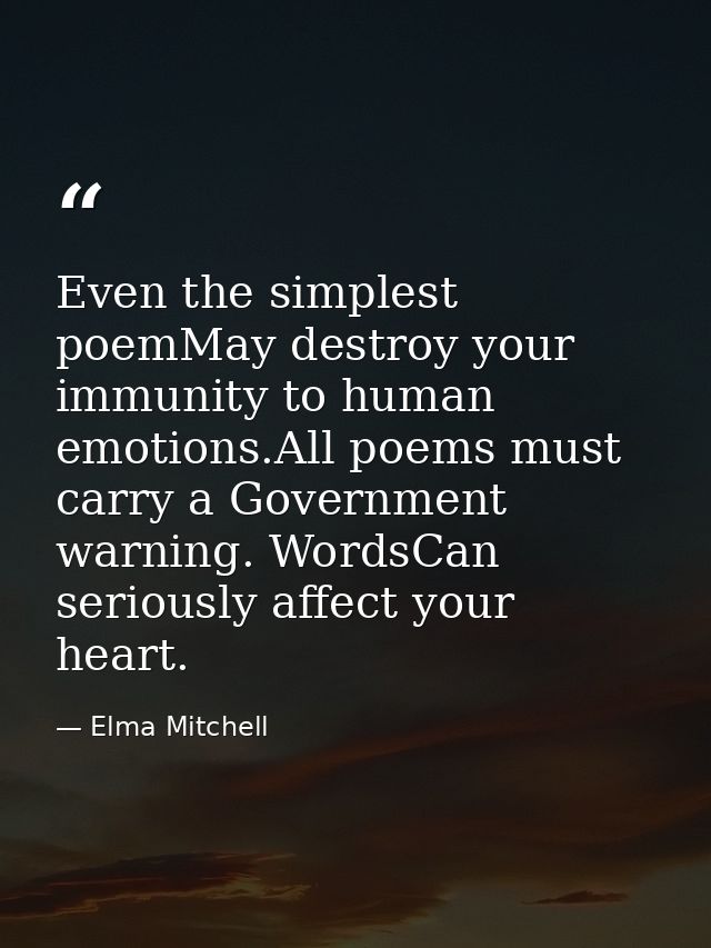 Even the simplest poemMay destroy your immunity to human emotions.All poems must carry a Government warning. WordsCan se — Elma Mitchell