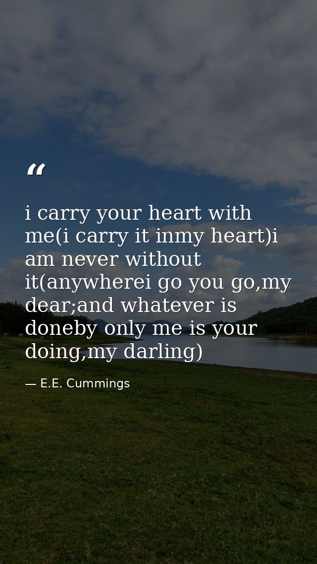 i carry your heart with me(i carry it inmy heart)i am never without it(anywherei go you go,my dear;and whatever is doneb — E.E. Cummings
