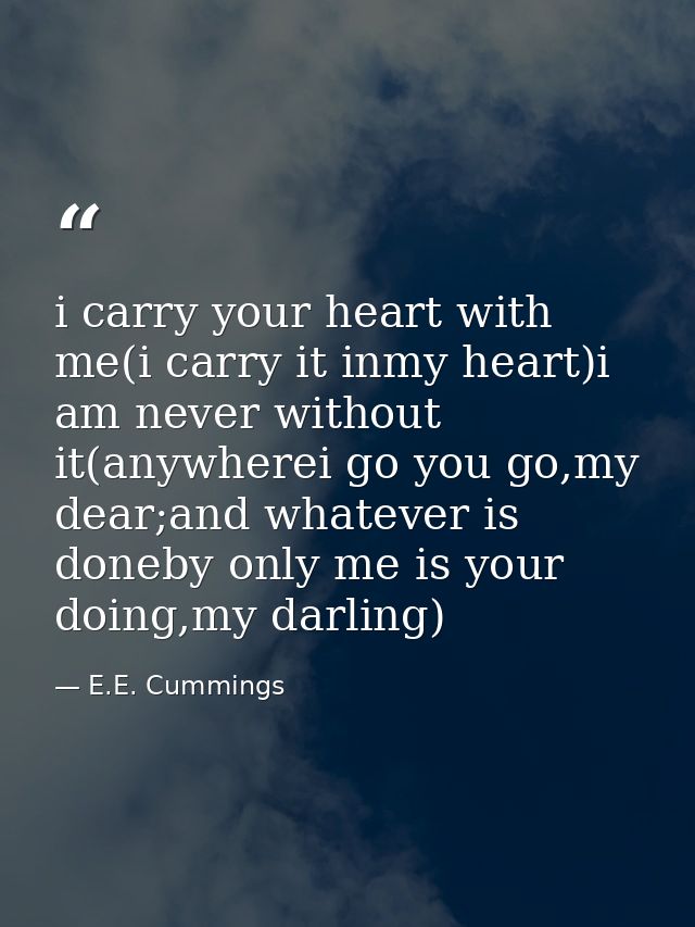 i carry your heart with me(i carry it inmy heart)i am never without it(anywherei go you go,my dear;and whatever is doneb — E.E. Cummings