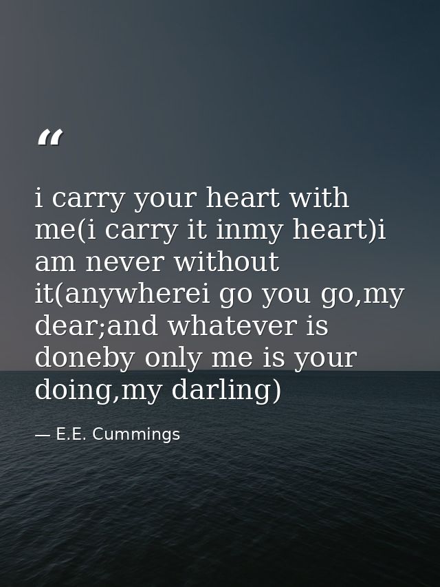 i carry your heart with me(i carry it inmy heart)i am never without it(anywherei go you go,my dear;and whatever is doneb — E.E. Cummings