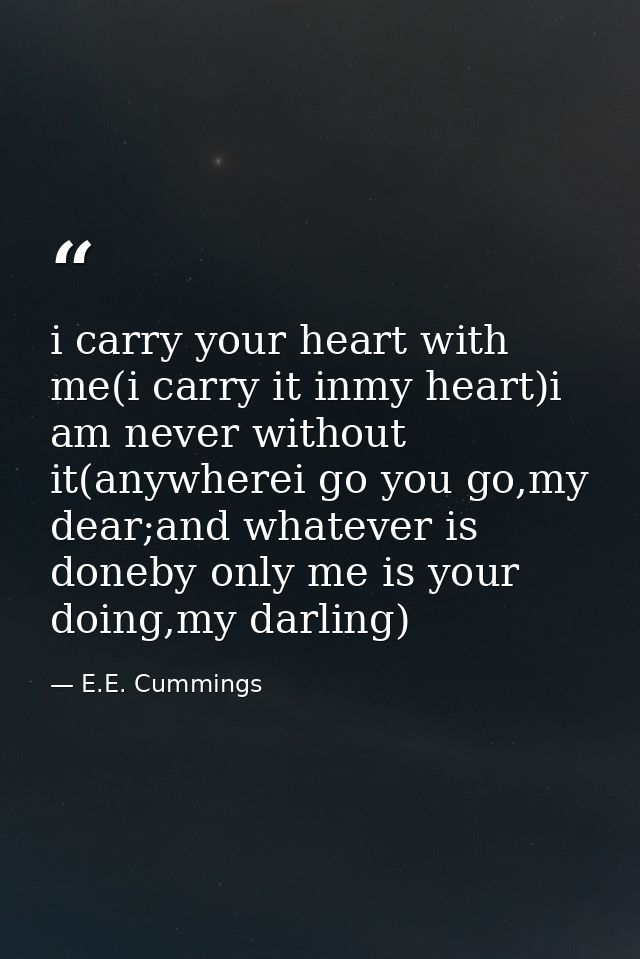 i carry your heart with me(i carry it inmy heart)i am never without it(anywherei go you go,my dear;and whatever is doneb — E.E. Cummings