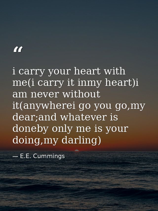 i carry your heart with me(i carry it inmy heart)i am never without it(anywherei go you go,my dear;and whatever is doneb — E.E. Cummings