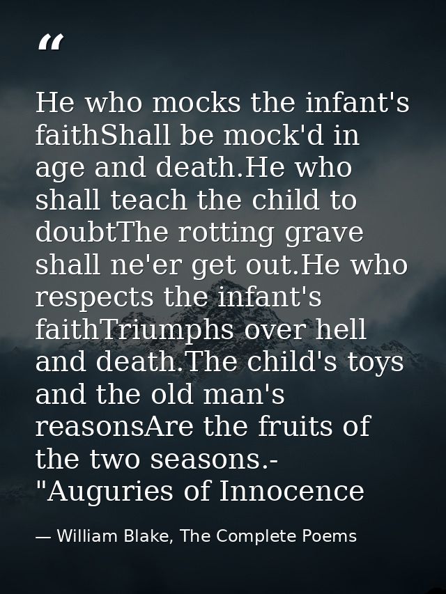 He who mocks the infant's faithShall be mock'd in age and death.He who shall teach the child to doubtThe rotting grave s — William Blake, The Complete Poems