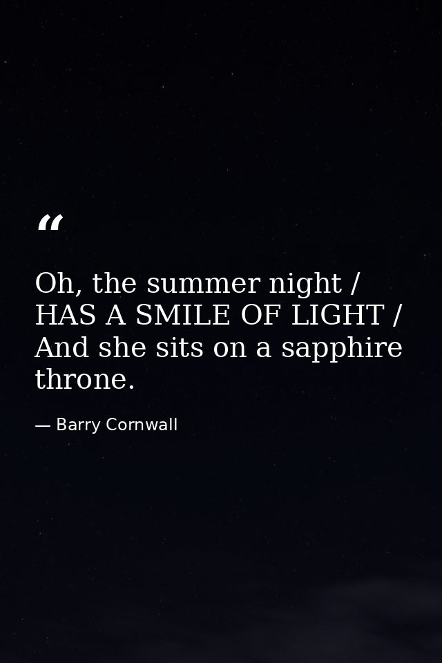 Oh, the summer night / HAS A SMILE OF LIGHT / And she sits on a sapphire throne. — Barry Cornwall